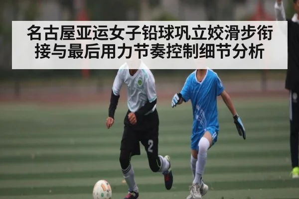 名古屋亚运女子铅球巩立姣滑步衔接与最后用力节奏控制细节分析
