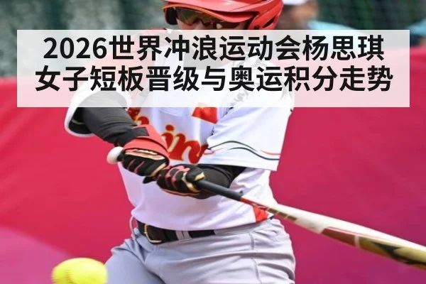 2026世界冲浪运动会杨思琪女子短板晋级与奥运积分走势